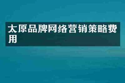 太原品牌网络营销策略费用