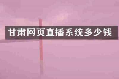 甘肃网页直播系统多少钱