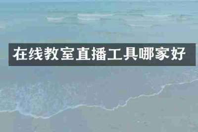 在线教室直播工具哪家好