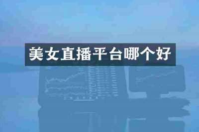 美女直播平台哪个好