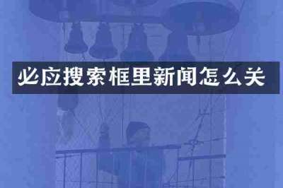 必应搜索框里新闻怎么关