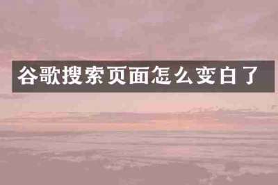 谷歌搜索页面怎么变白了