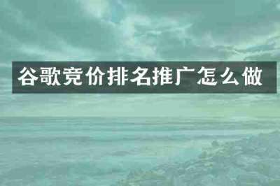 谷歌竞价排名推广怎么做