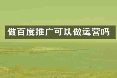 做百度推广可以做运营吗