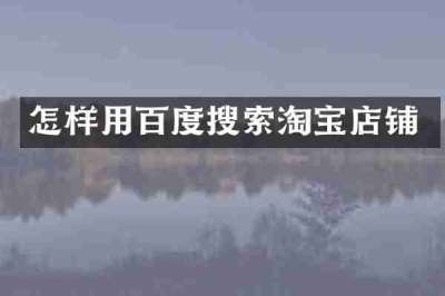 怎样用百度搜索淘宝店铺