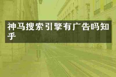 神马搜索引擎有广告吗知乎