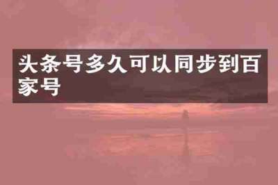 头条号多久可以同步到百家号