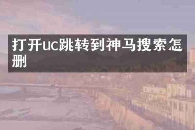打开uc跳转到神马搜索怎么删