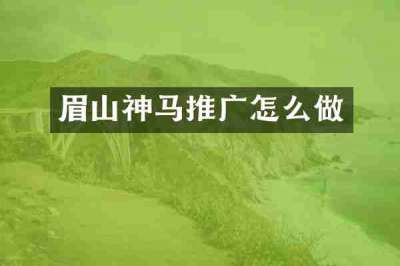 眉山神马推广怎么做