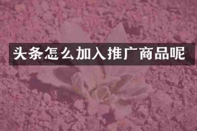 头条怎么加入推广商品呢