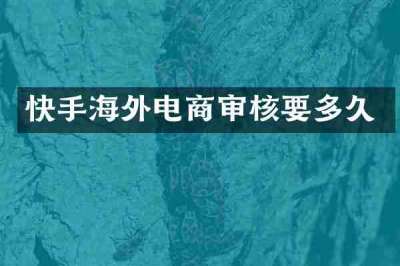 快手海外电商审核要多久