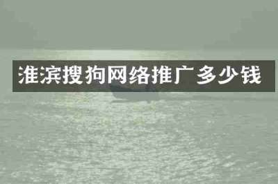 淮滨搜狗网络推广多少钱