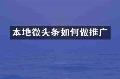 本地微头条如何做推广