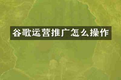 谷歌运营推广怎么操作