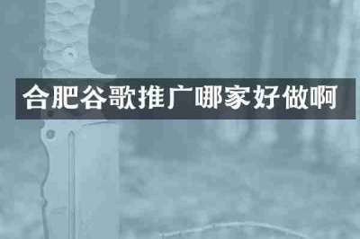合肥谷歌推广哪家好做啊