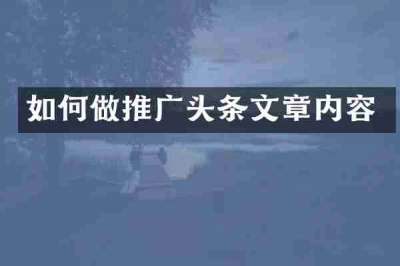 如何做推广头条文章内容