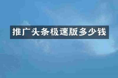推广头条极速版多少钱