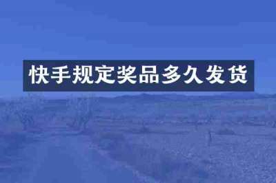 快手规定奖品多久发货