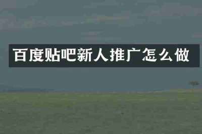 百度贴吧新人推广怎么做
