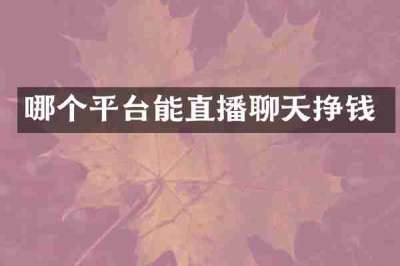 哪个平台能直播聊天挣钱