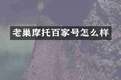 老巢摩托百家号怎么样