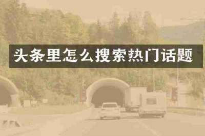 头条里怎么搜索热门话题