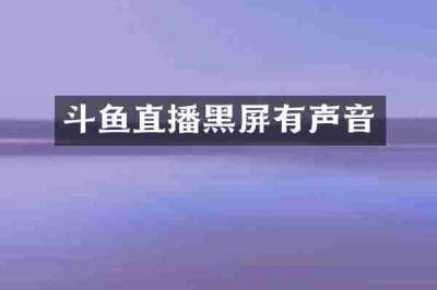 斗鱼直播黑屏有声音