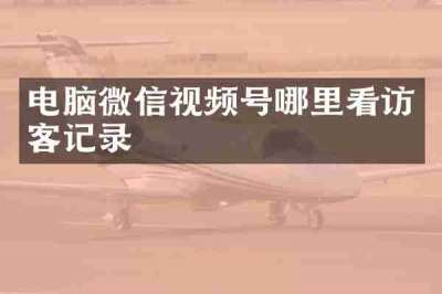 电脑微信视频号哪里看访客记录