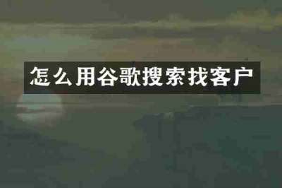 怎么用谷歌搜索找客户
