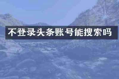 不登录头条账号能搜索吗
