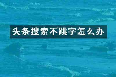 头条搜索不跳字怎么办