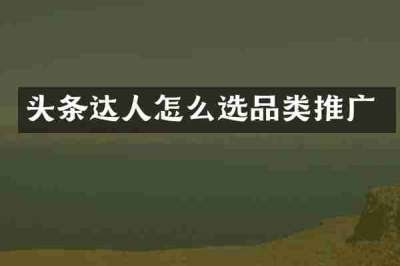 头条达人怎么选品类推广