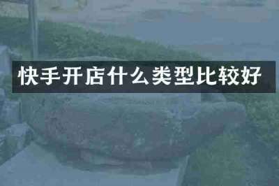 快手开店什么类型比较好