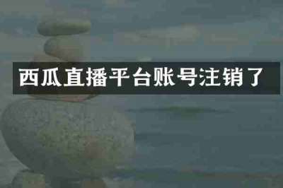 西瓜直播平台账号注销了