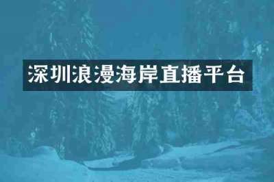 深圳浪漫海岸直播平台