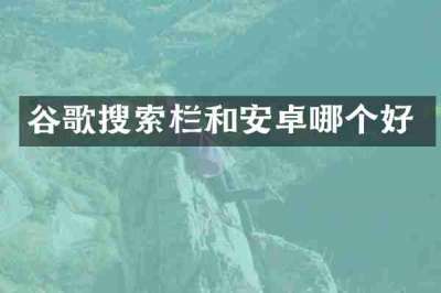 谷歌搜索栏和安卓哪个好