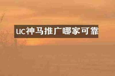 uc神马推广哪家可靠