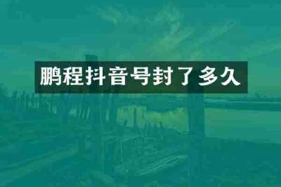 鹏程抖音号封了多久