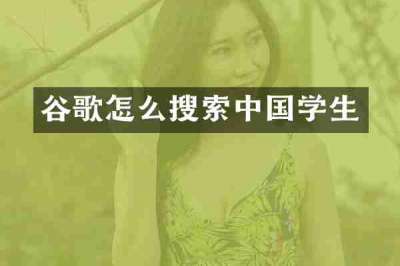 谷歌怎么搜索中国学生