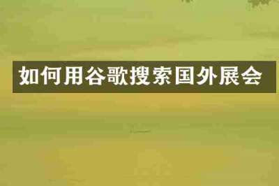 如何用谷歌搜索国外展会