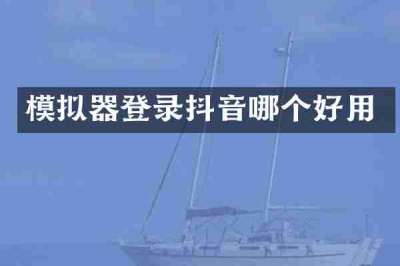 模拟器登录抖音哪个好用