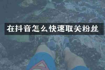 在抖音怎么快速取关粉丝