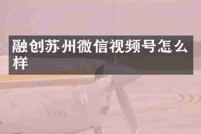 融创苏州微信视频号怎么样