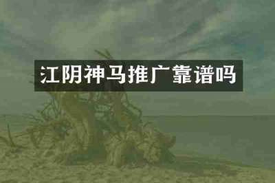 江阴神马推广靠谱吗