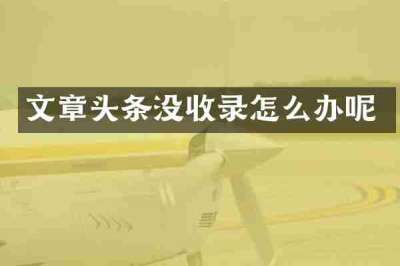 文章头条没收录怎么办呢
