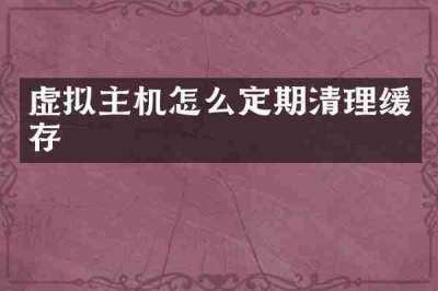 虚拟主机怎么定期清理缓存