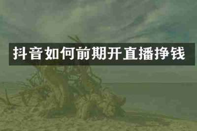 抖音如何前期开直播挣钱