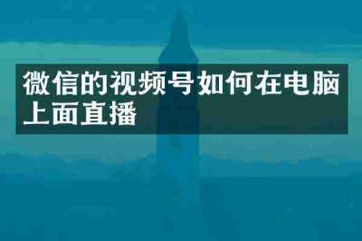 微信的视频号如何在电脑上面直播