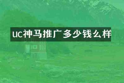 uc神马推广多少钱么样