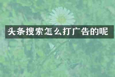 头条搜索怎么打广告的呢